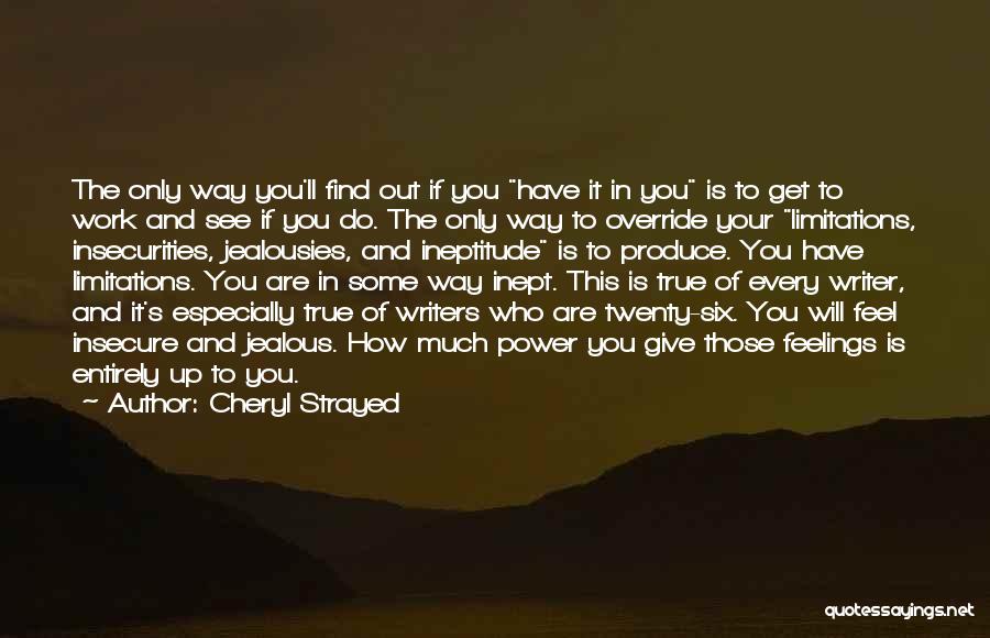 Cheryl Strayed Quotes: The Only Way You'll Find Out If You Have It In You Is To Get To Work And See If