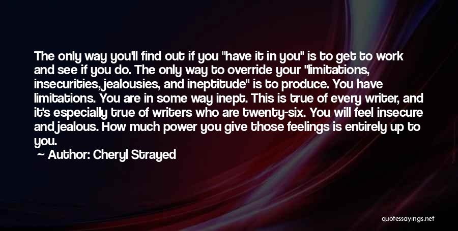 Cheryl Strayed Quotes: The Only Way You'll Find Out If You Have It In You Is To Get To Work And See If