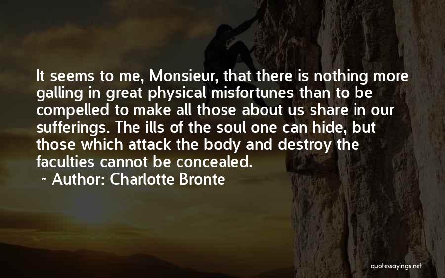 Charlotte Bronte Quotes: It Seems To Me, Monsieur, That There Is Nothing More Galling In Great Physical Misfortunes Than To Be Compelled To