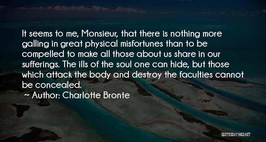 Charlotte Bronte Quotes: It Seems To Me, Monsieur, That There Is Nothing More Galling In Great Physical Misfortunes Than To Be Compelled To