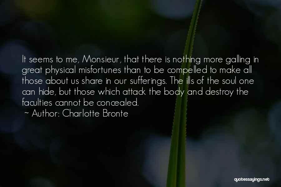 Charlotte Bronte Quotes: It Seems To Me, Monsieur, That There Is Nothing More Galling In Great Physical Misfortunes Than To Be Compelled To