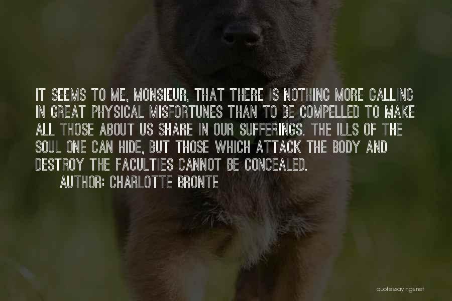Charlotte Bronte Quotes: It Seems To Me, Monsieur, That There Is Nothing More Galling In Great Physical Misfortunes Than To Be Compelled To