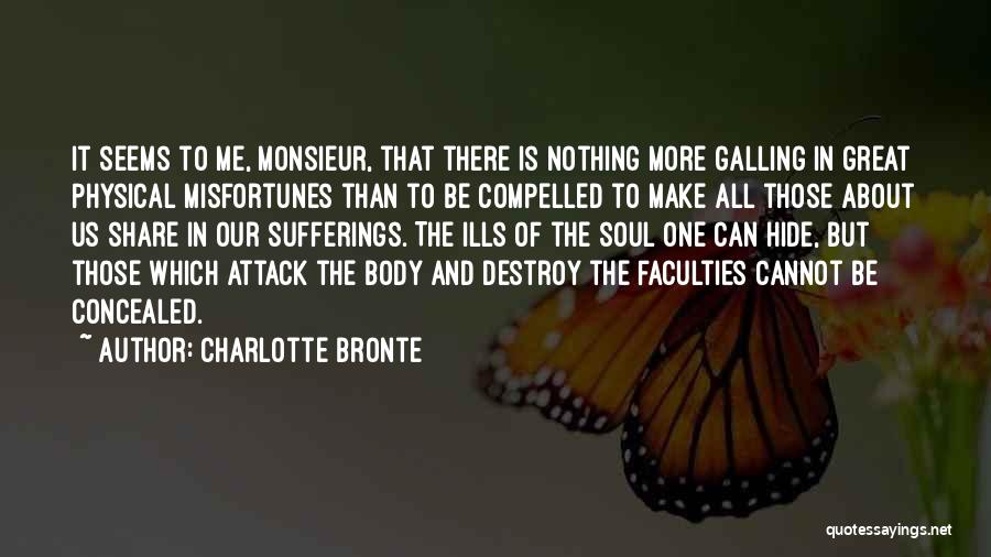 Charlotte Bronte Quotes: It Seems To Me, Monsieur, That There Is Nothing More Galling In Great Physical Misfortunes Than To Be Compelled To