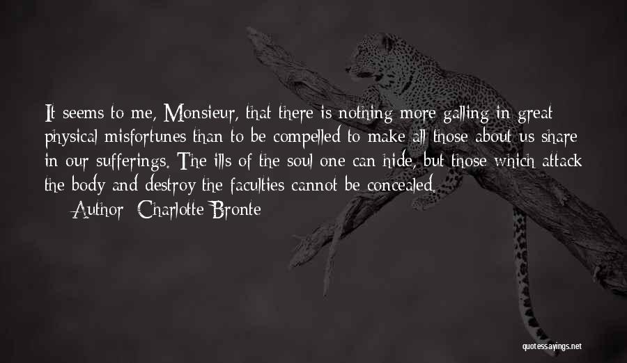 Charlotte Bronte Quotes: It Seems To Me, Monsieur, That There Is Nothing More Galling In Great Physical Misfortunes Than To Be Compelled To