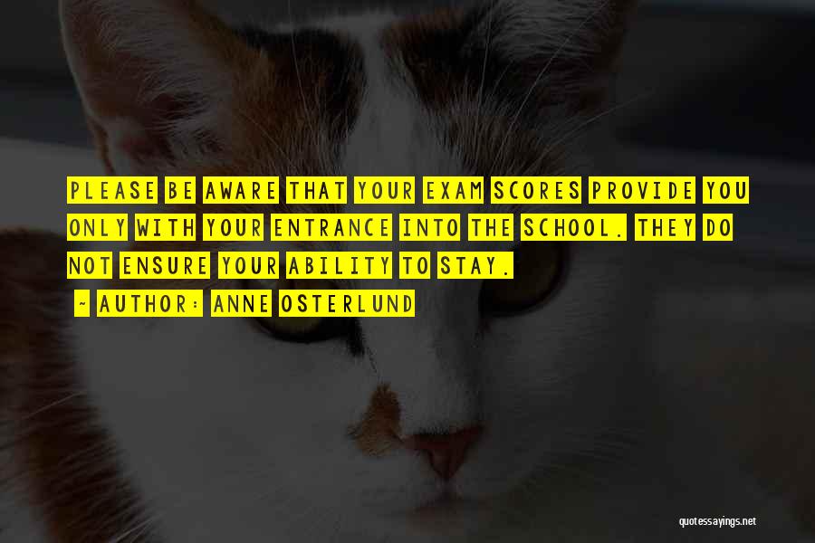 Anne Osterlund Quotes: Please Be Aware That Your Exam Scores Provide You Only With Your Entrance Into The School. They Do Not Ensure