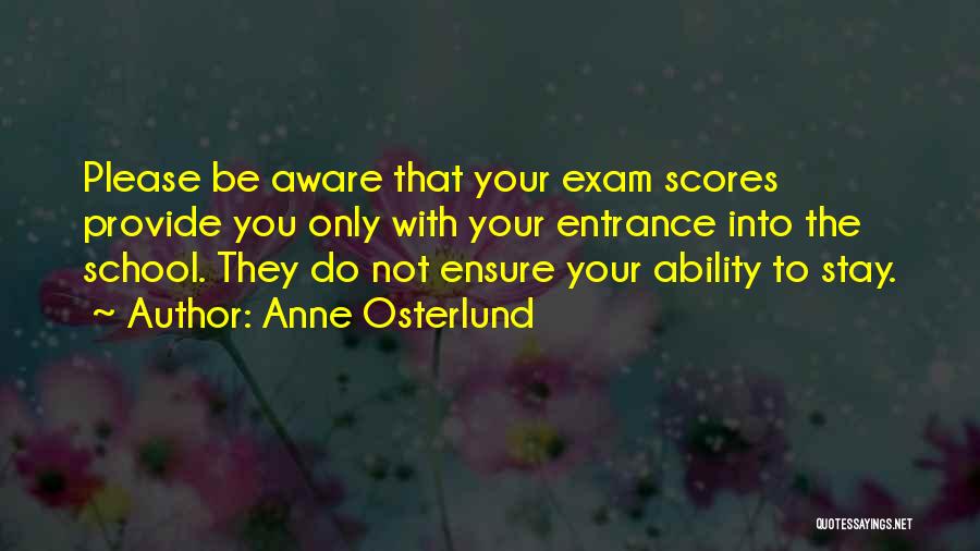 Anne Osterlund Quotes: Please Be Aware That Your Exam Scores Provide You Only With Your Entrance Into The School. They Do Not Ensure