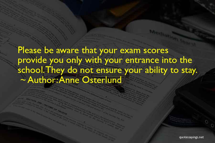 Anne Osterlund Quotes: Please Be Aware That Your Exam Scores Provide You Only With Your Entrance Into The School. They Do Not Ensure