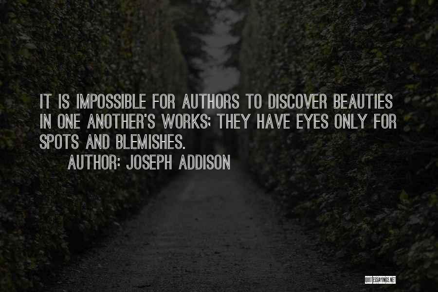 Joseph Addison Quotes: It Is Impossible For Authors To Discover Beauties In One Another's Works; They Have Eyes Only For Spots And Blemishes.