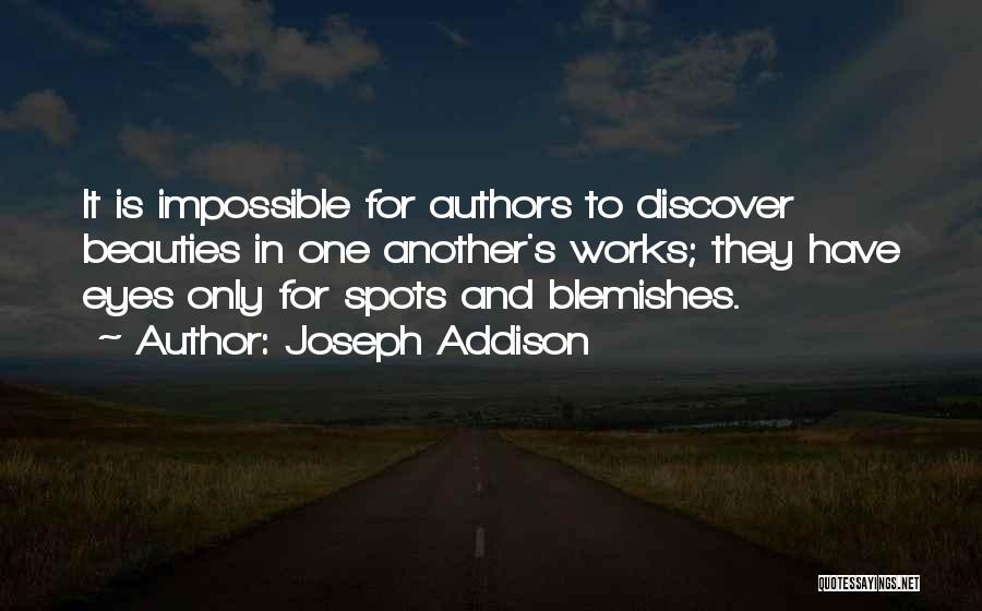 Joseph Addison Quotes: It Is Impossible For Authors To Discover Beauties In One Another's Works; They Have Eyes Only For Spots And Blemishes.