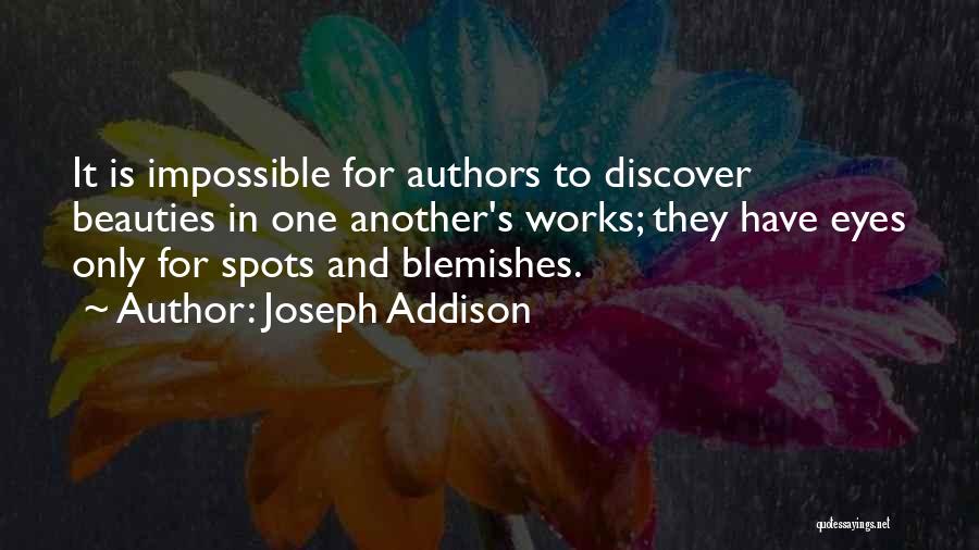 Joseph Addison Quotes: It Is Impossible For Authors To Discover Beauties In One Another's Works; They Have Eyes Only For Spots And Blemishes.