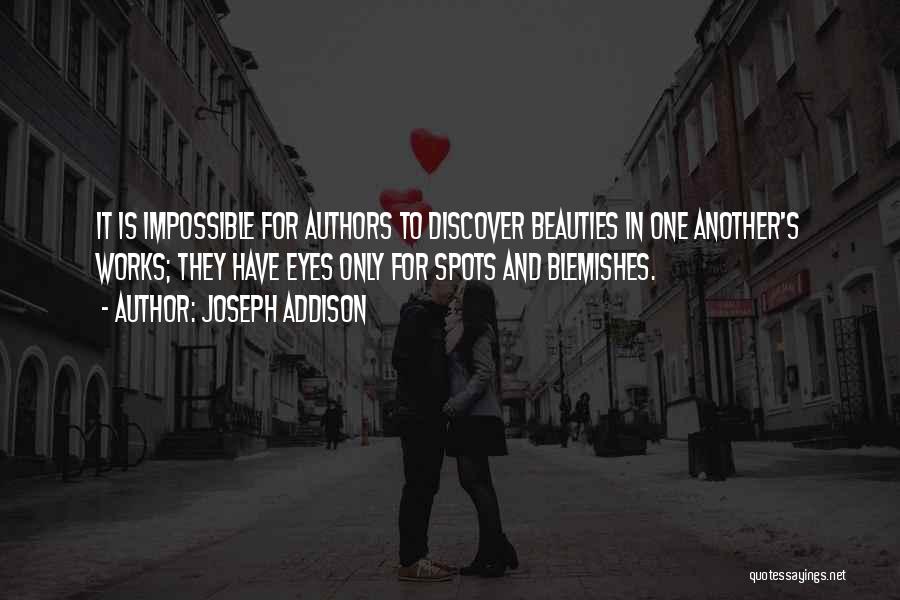 Joseph Addison Quotes: It Is Impossible For Authors To Discover Beauties In One Another's Works; They Have Eyes Only For Spots And Blemishes.