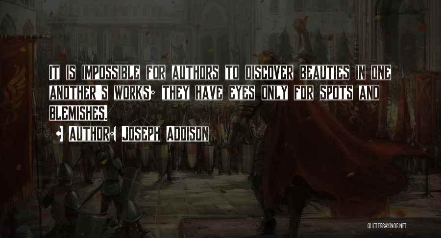 Joseph Addison Quotes: It Is Impossible For Authors To Discover Beauties In One Another's Works; They Have Eyes Only For Spots And Blemishes.