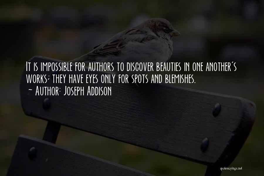 Joseph Addison Quotes: It Is Impossible For Authors To Discover Beauties In One Another's Works; They Have Eyes Only For Spots And Blemishes.