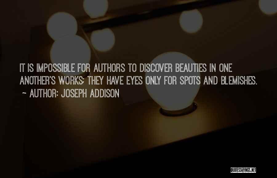 Joseph Addison Quotes: It Is Impossible For Authors To Discover Beauties In One Another's Works; They Have Eyes Only For Spots And Blemishes.