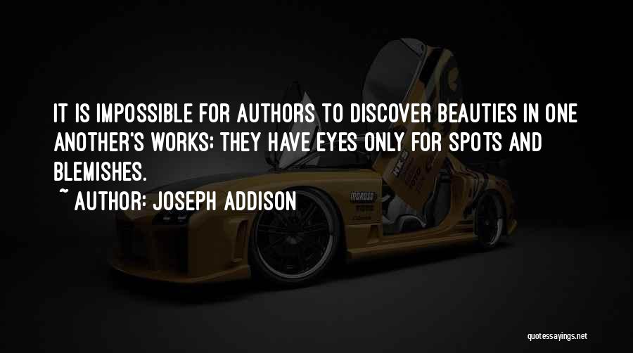 Joseph Addison Quotes: It Is Impossible For Authors To Discover Beauties In One Another's Works; They Have Eyes Only For Spots And Blemishes.