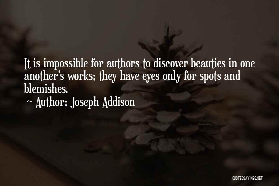 Joseph Addison Quotes: It Is Impossible For Authors To Discover Beauties In One Another's Works; They Have Eyes Only For Spots And Blemishes.