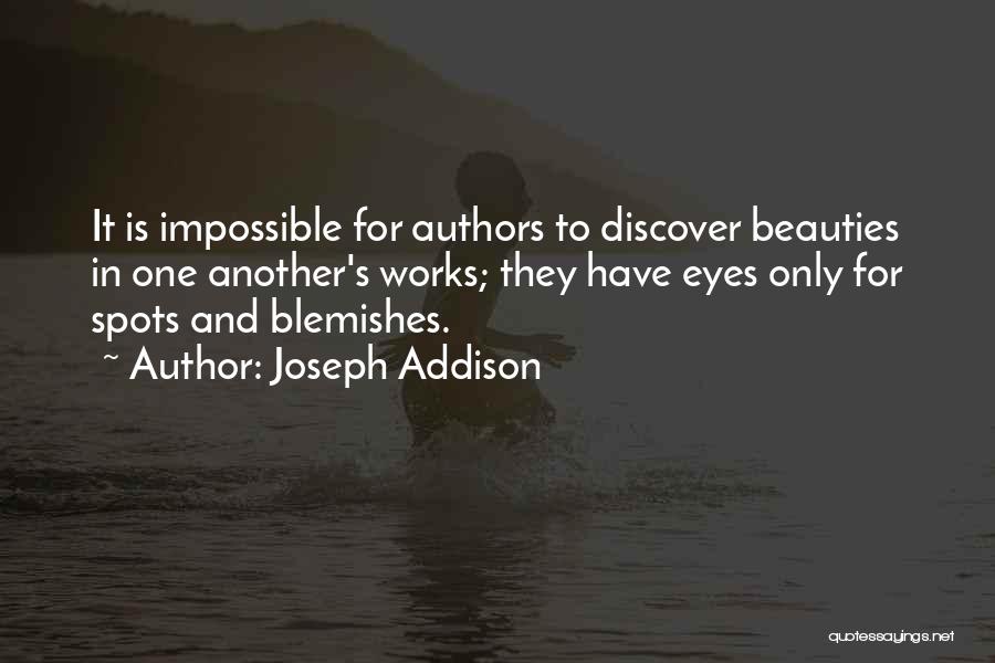 Joseph Addison Quotes: It Is Impossible For Authors To Discover Beauties In One Another's Works; They Have Eyes Only For Spots And Blemishes.