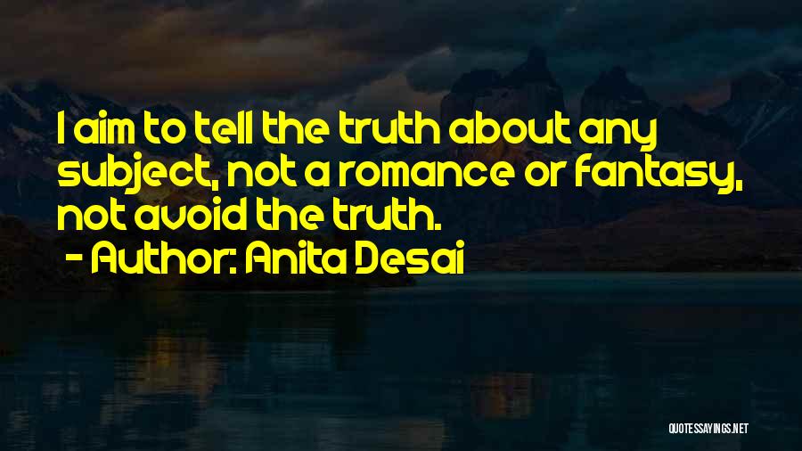 Anita Desai Quotes: I Aim To Tell The Truth About Any Subject, Not A Romance Or Fantasy, Not Avoid The Truth.