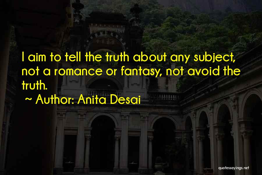 Anita Desai Quotes: I Aim To Tell The Truth About Any Subject, Not A Romance Or Fantasy, Not Avoid The Truth.