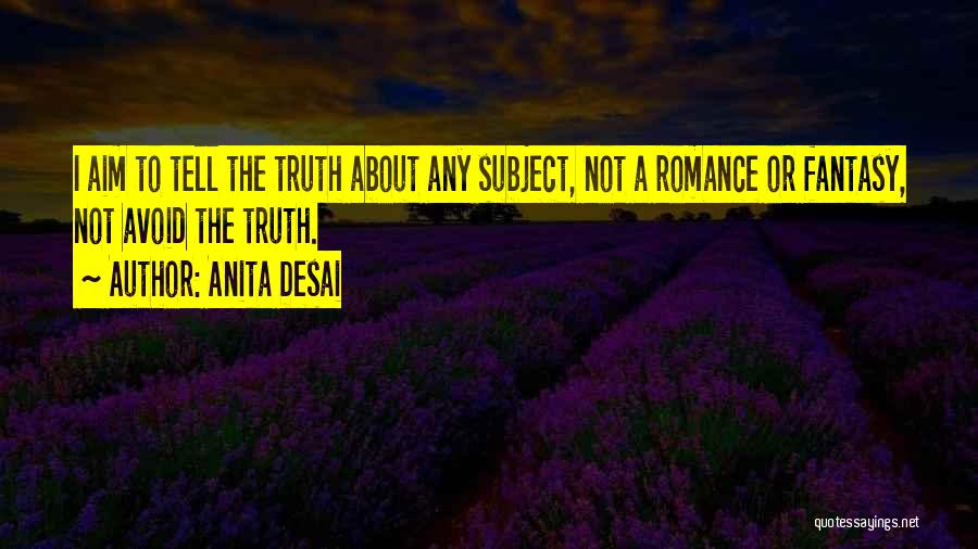 Anita Desai Quotes: I Aim To Tell The Truth About Any Subject, Not A Romance Or Fantasy, Not Avoid The Truth.