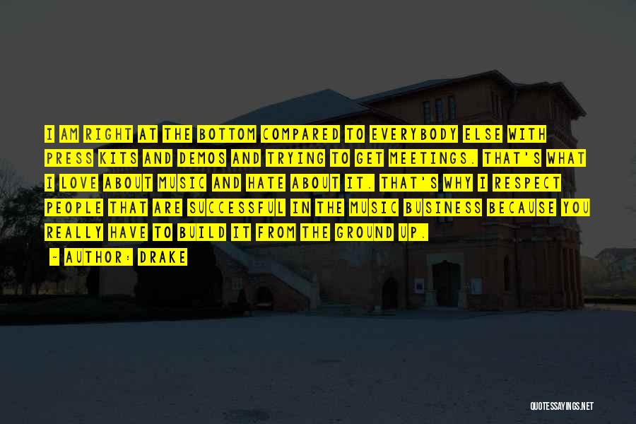 Drake Quotes: I Am Right At The Bottom Compared To Everybody Else With Press Kits And Demos And Trying To Get Meetings.