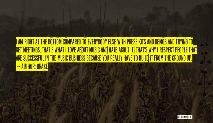 Drake Quotes: I Am Right At The Bottom Compared To Everybody Else With Press Kits And Demos And Trying To Get Meetings.