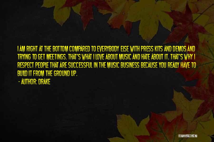 Drake Quotes: I Am Right At The Bottom Compared To Everybody Else With Press Kits And Demos And Trying To Get Meetings.