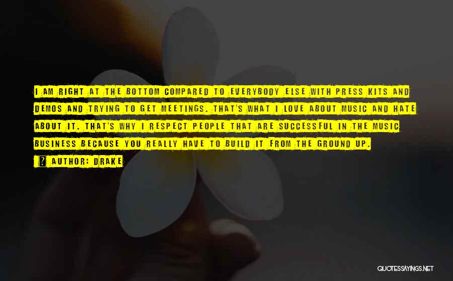 Drake Quotes: I Am Right At The Bottom Compared To Everybody Else With Press Kits And Demos And Trying To Get Meetings.