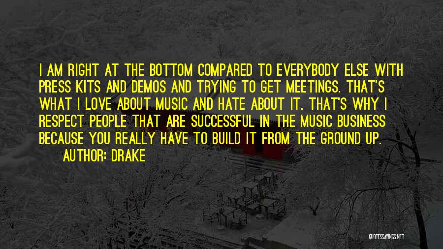 Drake Quotes: I Am Right At The Bottom Compared To Everybody Else With Press Kits And Demos And Trying To Get Meetings.