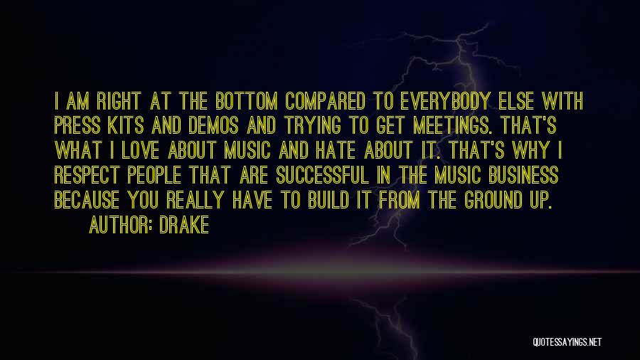 Drake Quotes: I Am Right At The Bottom Compared To Everybody Else With Press Kits And Demos And Trying To Get Meetings.