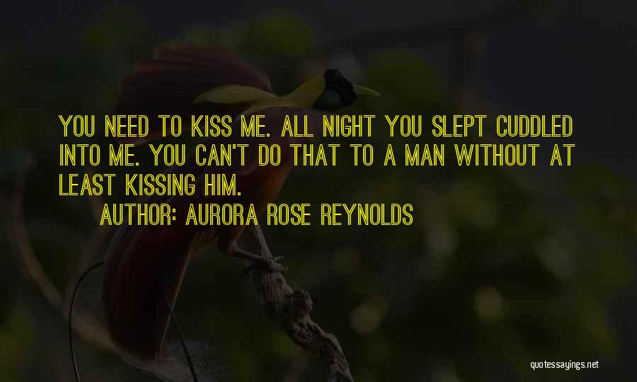 Aurora Rose Reynolds Quotes: You Need To Kiss Me. All Night You Slept Cuddled Into Me. You Can't Do That To A Man Without