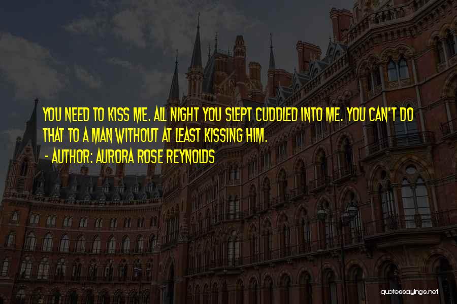 Aurora Rose Reynolds Quotes: You Need To Kiss Me. All Night You Slept Cuddled Into Me. You Can't Do That To A Man Without