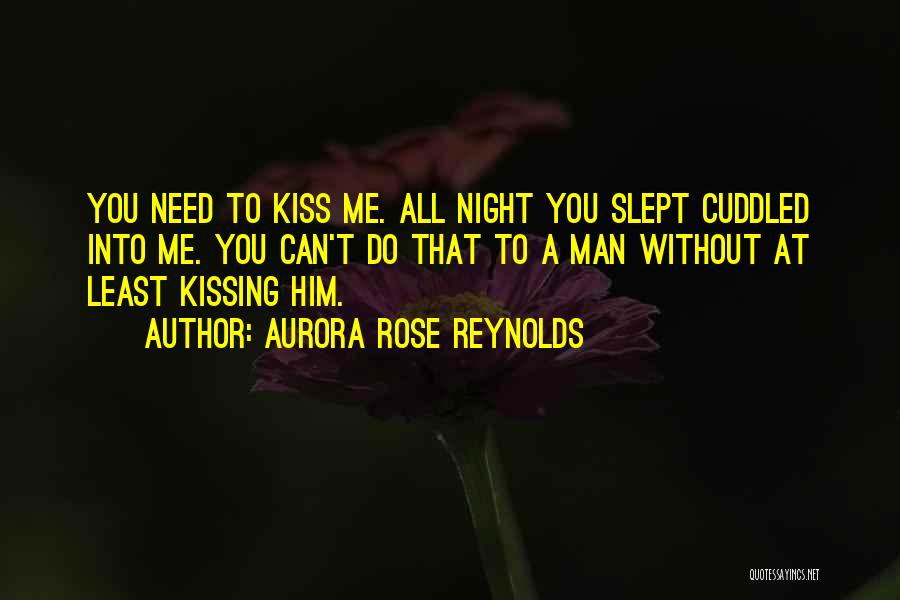 Aurora Rose Reynolds Quotes: You Need To Kiss Me. All Night You Slept Cuddled Into Me. You Can't Do That To A Man Without