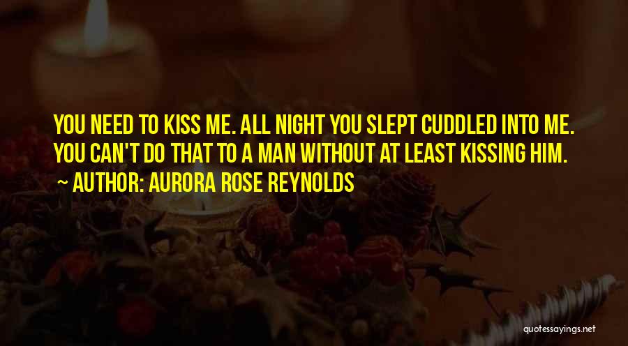 Aurora Rose Reynolds Quotes: You Need To Kiss Me. All Night You Slept Cuddled Into Me. You Can't Do That To A Man Without