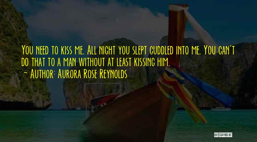 Aurora Rose Reynolds Quotes: You Need To Kiss Me. All Night You Slept Cuddled Into Me. You Can't Do That To A Man Without