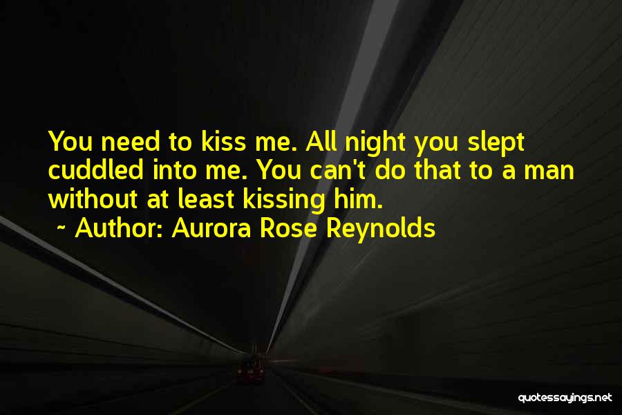 Aurora Rose Reynolds Quotes: You Need To Kiss Me. All Night You Slept Cuddled Into Me. You Can't Do That To A Man Without