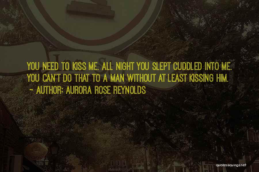 Aurora Rose Reynolds Quotes: You Need To Kiss Me. All Night You Slept Cuddled Into Me. You Can't Do That To A Man Without