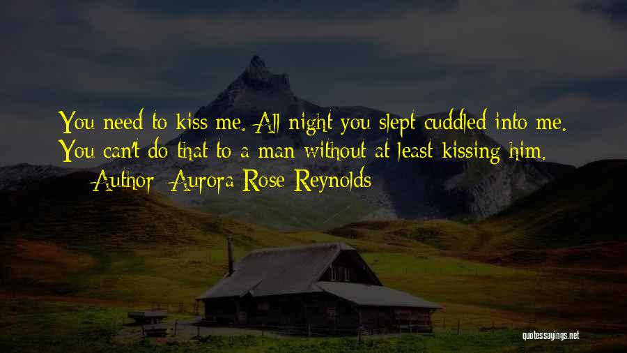 Aurora Rose Reynolds Quotes: You Need To Kiss Me. All Night You Slept Cuddled Into Me. You Can't Do That To A Man Without