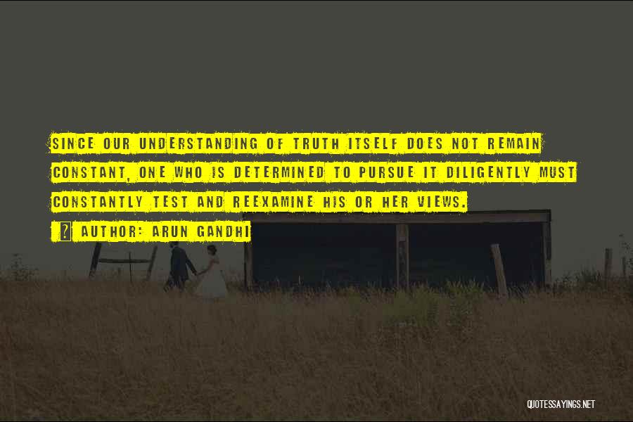 Arun Gandhi Quotes: Since Our Understanding Of Truth Itself Does Not Remain Constant, One Who Is Determined To Pursue It Diligently Must Constantly