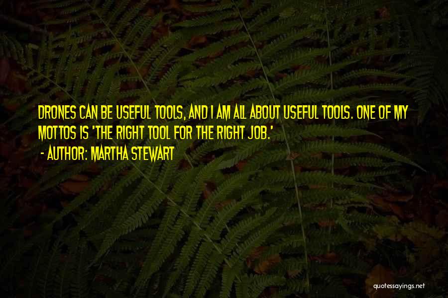 Martha Stewart Quotes: Drones Can Be Useful Tools, And I Am All About Useful Tools. One Of My Mottos Is 'the Right Tool