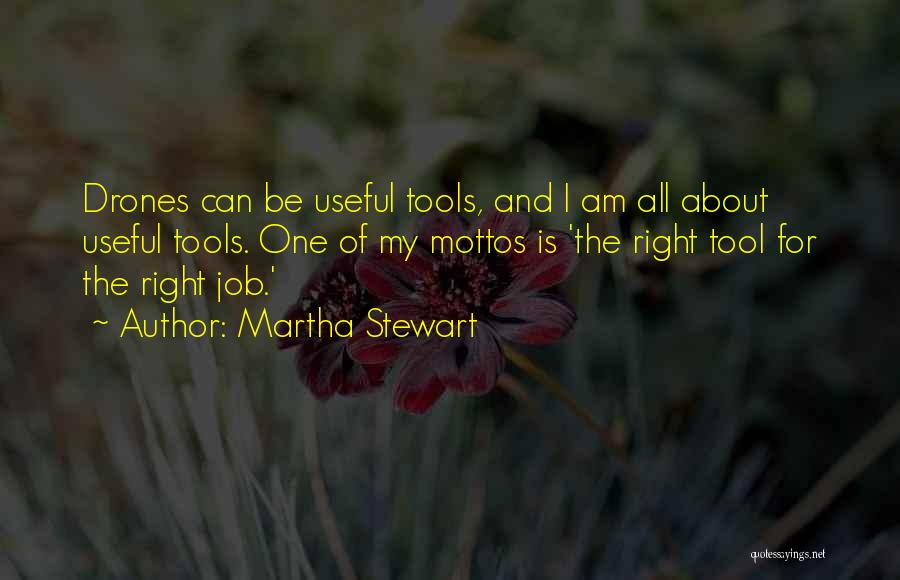 Martha Stewart Quotes: Drones Can Be Useful Tools, And I Am All About Useful Tools. One Of My Mottos Is 'the Right Tool