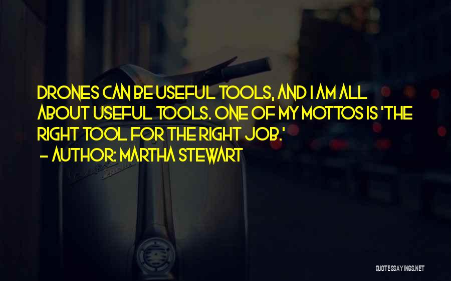 Martha Stewart Quotes: Drones Can Be Useful Tools, And I Am All About Useful Tools. One Of My Mottos Is 'the Right Tool