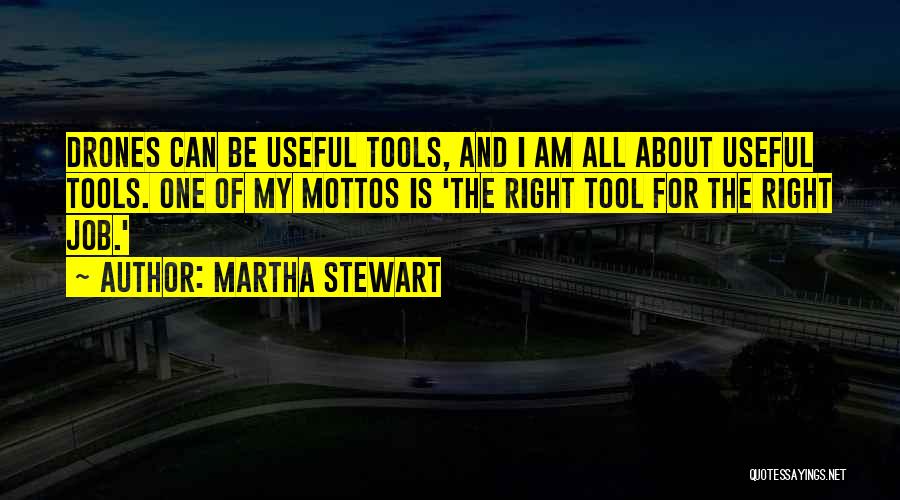 Martha Stewart Quotes: Drones Can Be Useful Tools, And I Am All About Useful Tools. One Of My Mottos Is 'the Right Tool