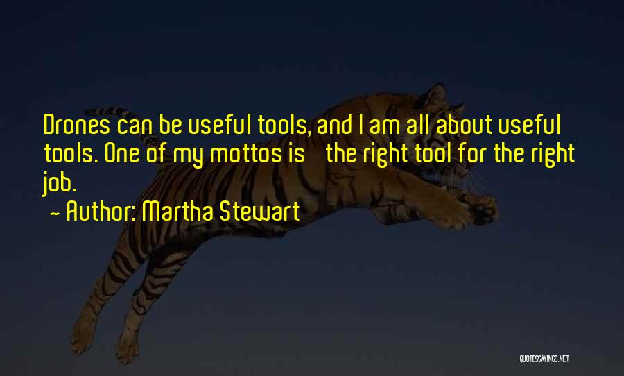 Martha Stewart Quotes: Drones Can Be Useful Tools, And I Am All About Useful Tools. One Of My Mottos Is 'the Right Tool