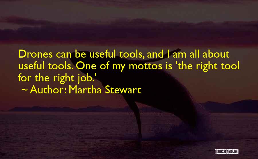 Martha Stewart Quotes: Drones Can Be Useful Tools, And I Am All About Useful Tools. One Of My Mottos Is 'the Right Tool