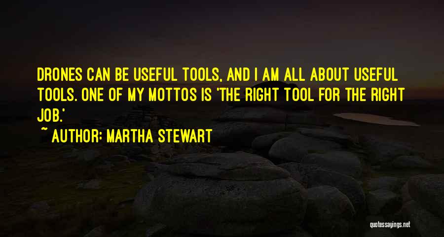 Martha Stewart Quotes: Drones Can Be Useful Tools, And I Am All About Useful Tools. One Of My Mottos Is 'the Right Tool