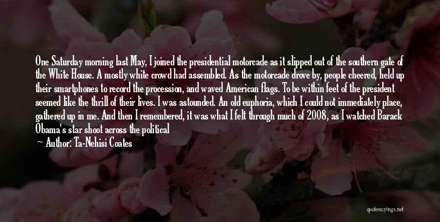 Ta-Nehisi Coates Quotes: One Saturday Morning Last May, I Joined The Presidential Motorcade As It Slipped Out Of The Southern Gate Of The