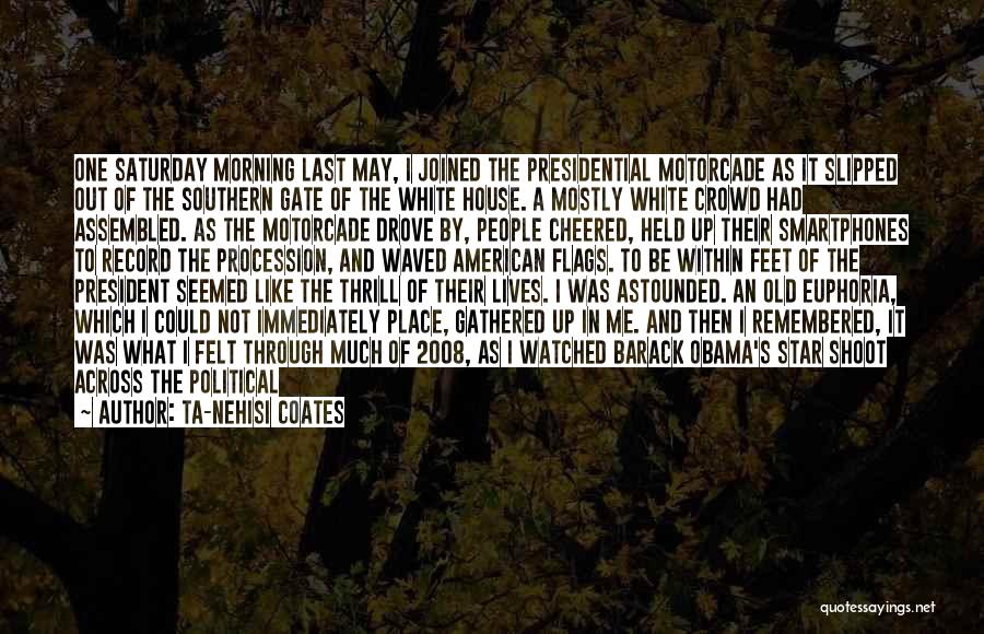 Ta-Nehisi Coates Quotes: One Saturday Morning Last May, I Joined The Presidential Motorcade As It Slipped Out Of The Southern Gate Of The