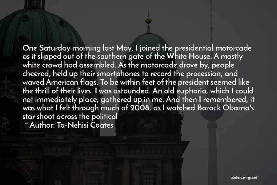 Ta-Nehisi Coates Quotes: One Saturday Morning Last May, I Joined The Presidential Motorcade As It Slipped Out Of The Southern Gate Of The