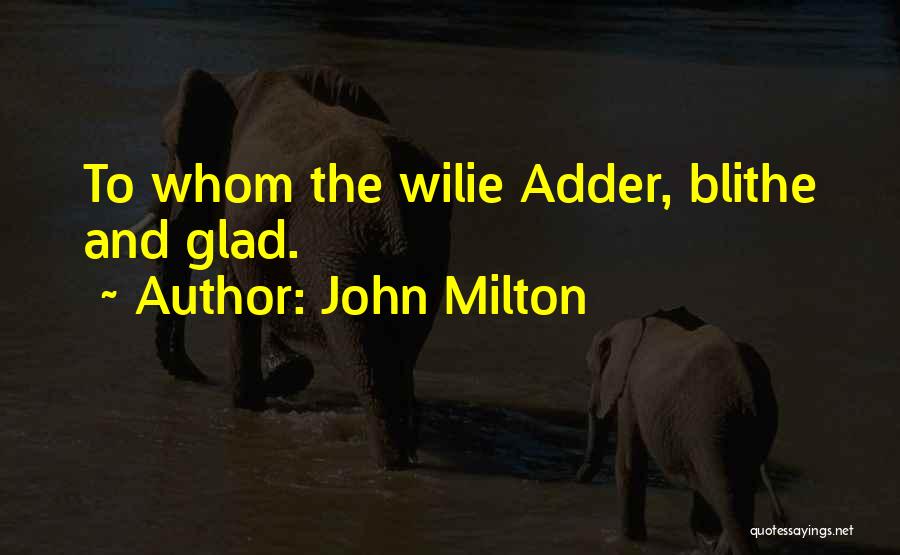 John Milton Quotes: To Whom The Wilie Adder, Blithe And Glad.